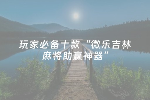 玩家必备十款“微乐吉林麻将助赢神器”（攻略插件)