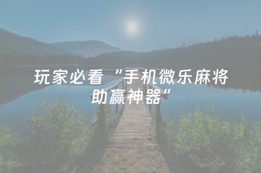 玩家必看“手机微乐麻将助赢神器”（通用挂软件多少钱)