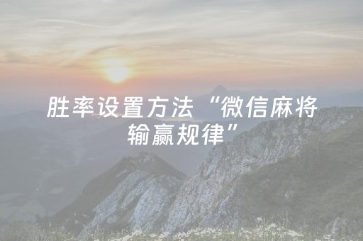胜率设置方法“微信麻将输赢规律”（开挂辅助器脚本)