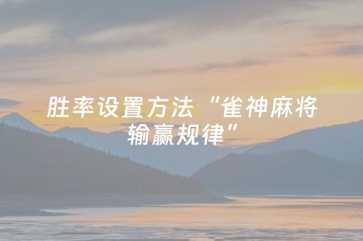 胜率设置方法“雀神麻将输赢规律”（怎么能得到好牌)