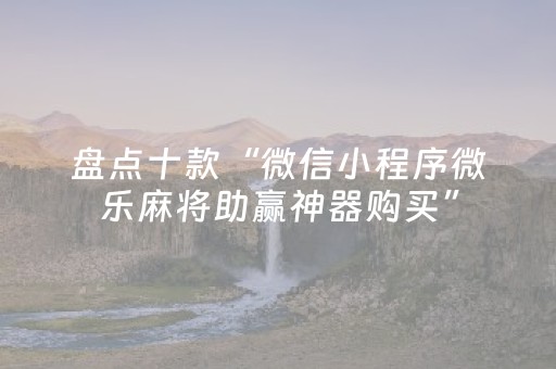 盘点十款“微信小程序微乐麻将助赢神器购买”（如何让系统发好牌)