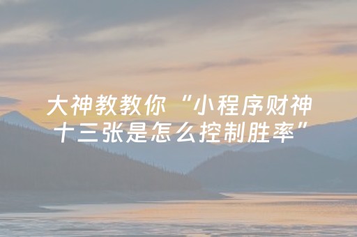 大神教教你“小程序财神十三张是怎么控制胜率”（万能开挂器)