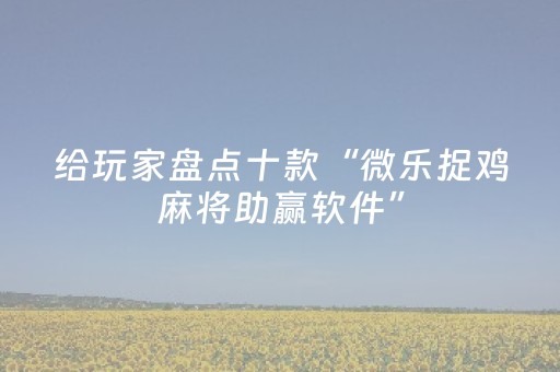 给玩家盘点十款“微乐捉鸡麻将助赢软件”（好友房怎么才能赢)