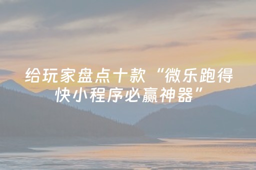 给玩家盘点十款“微乐跑得快小程序必赢神器”（神器通用版)
