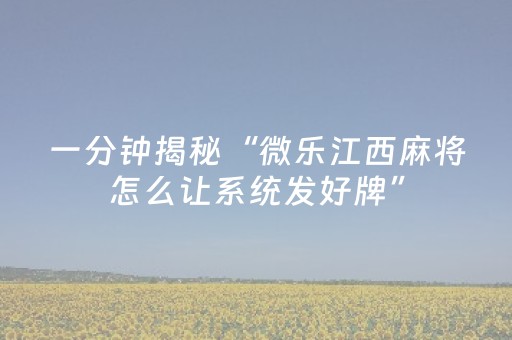 一分钟揭秘“微乐江西麻将怎么让系统发好牌”（胜负规律拿好牌)