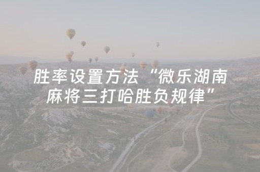 胜率设置方法“微乐湖南麻将三打哈胜负规律”（输赢跟id号有关系吗)