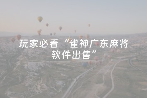 玩家必看“雀神广东麻将软件出售”（是否能开挂)