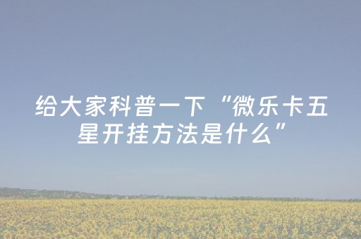 给大家科普一下“微乐卡五星开挂方法是什么”（胜率到哪调)