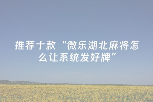 推荐十款“微乐湖北麻将怎么让系统发好牌”（怎么控制输赢)
