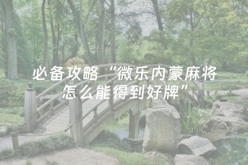 必备攻略“微乐内蒙麻将怎么能得到好牌”（技巧和打好牌方法)
