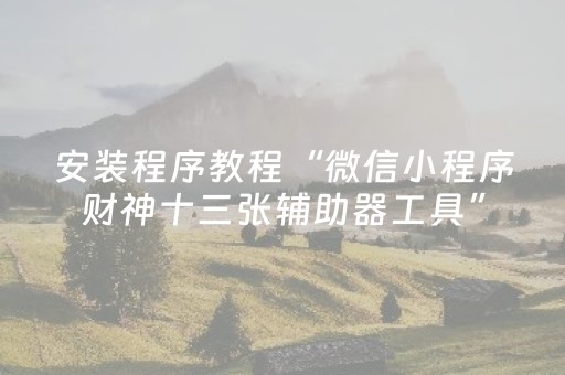 安装程序教程“微信小程序财神十三张辅助器工具”（输赢规律)