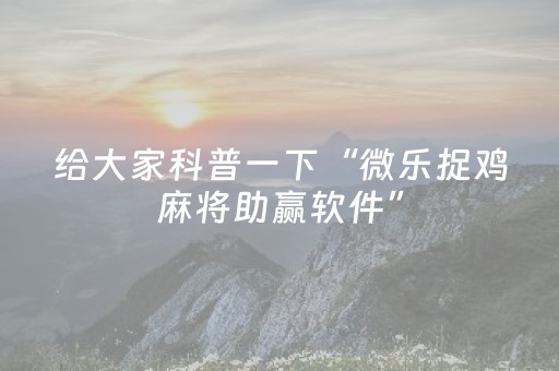 给大家科普一下“微乐捉鸡麻将助赢软件”（神器最新免费)