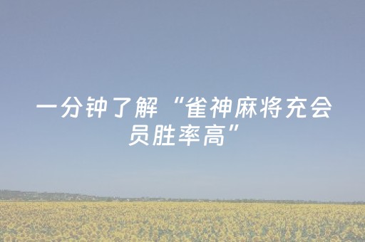 一分钟了解“雀神麻将充会员胜率高”（助赢神器)