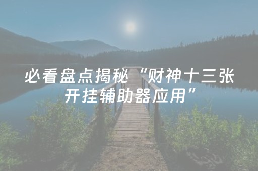 必看盘点揭秘“财神十三张开挂辅助器应用”（确实有插件吗)