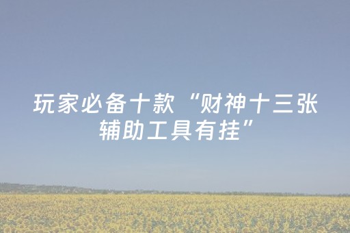 玩家必看攻略“微信小程序雀神辅助器（专用辅牌神器免安装）