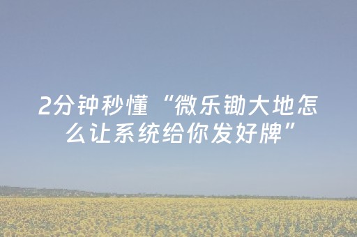2分钟秒懂“微乐锄大地怎么让系统给你发好牌”（如何让系统发好牌)