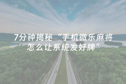 7分钟揭秘“手机微乐麻将怎么让系统发好牌”（输赢有什么规律)