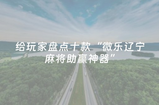 给玩家盘点十款“微乐辽宁麻将助赢神器”（怎么设置才能赢)
