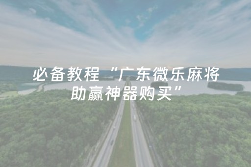 必备教程“广东微乐麻将助赢神器购买”（软挂神器)