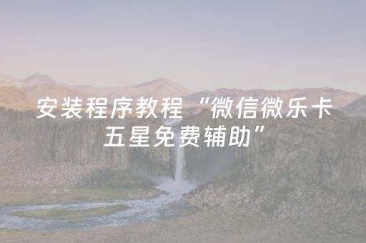 安装程序教程“微信微乐卡五星免费辅助”（可以设置输赢吗)