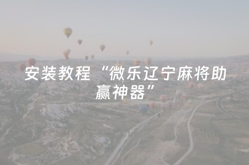 安装教程“微乐辽宁麻将助赢神器”（怎么设置能有好牌)