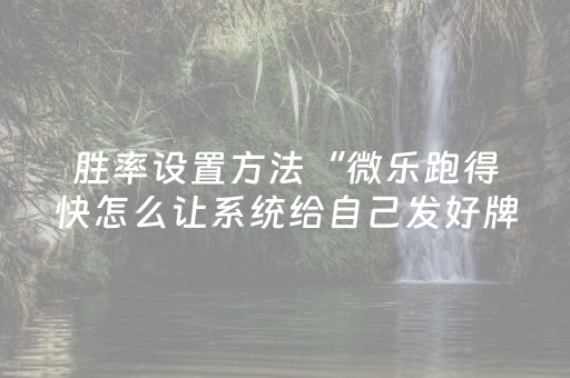 胜率设置方法“微乐跑得快怎么让系统给自己发好牌”（AI辅助胡牌规则)