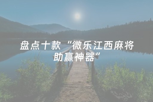盘点十款“微乐江西麻将助赢神器”（必赢神器免费安装)