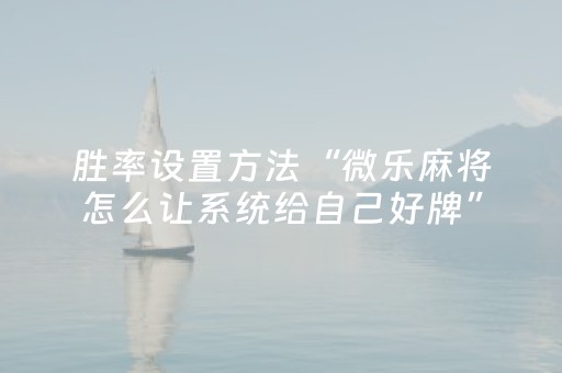 胜率设置方法“微乐麻将怎么让系统给自己好牌”（装挂怎么安装)