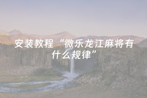 安装教程“微乐龙江麻将有什么规律”（辅助器通用版)
