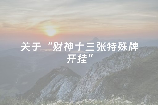 关于“财神十三张特殊牌开挂”（赢的技巧规律)