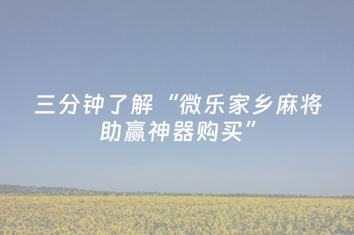 三分钟了解“微乐家乡麻将助赢神器购买”（必赢神器免费安装)