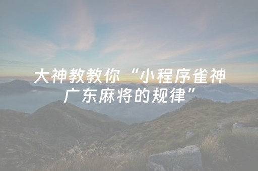 大神教教你“小程序雀神广东麻将的规律”（自建房怎么拿好牌)