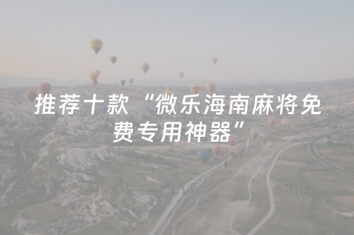 推荐十款“微乐海南麻将免费专用神器”（怎么控制输赢)