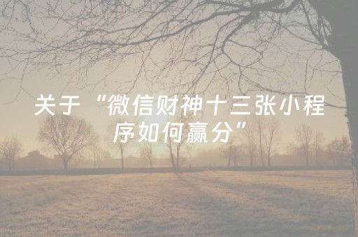 关于“微信财神十三张小程序如何赢分”（会员会提高胜率吗)