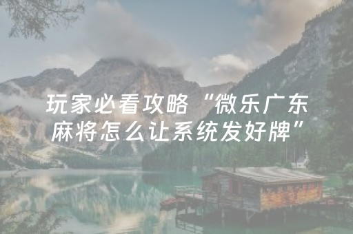 玩家必看攻略“微乐广东麻将怎么让系统发好牌”（赢的技巧规律)