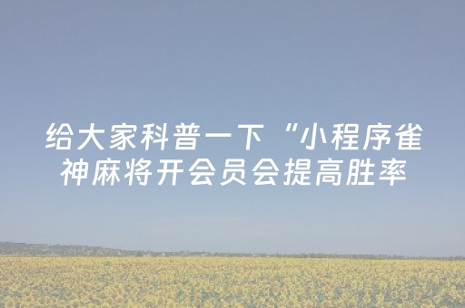 给大家科普一下“小程序雀神麻将开会员会提高胜率吗”（软挂神器)