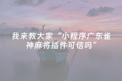 我来教大家“小程序广东雀神麻将插件可信吗”（确实有插件吗)
