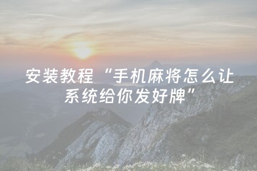 安装教程“手机麻将怎么让系统给你发好牌”（怎么调胜率)