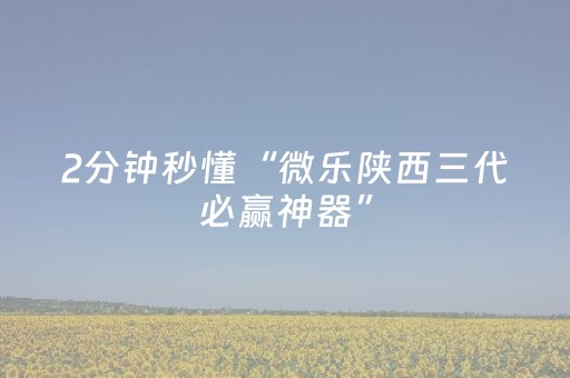 2分钟秒懂“微乐陕西三代必赢神器”（好友房怎么才能赢)