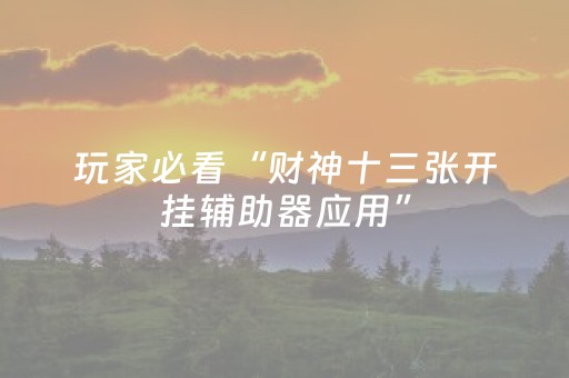 玩家必看“财神十三张开挂辅助器应用”（开挂辅助插件)