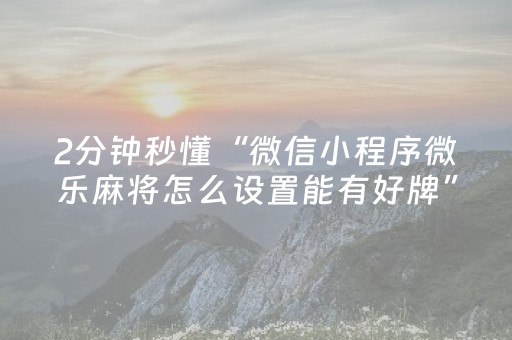 2分钟秒懂“微信小程序微乐麻将怎么设置能有好牌”（胜负规律拿好牌)