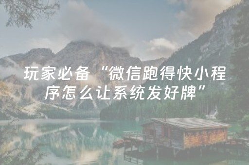 玩家必备“微信跑得快小程序怎么让系统发好牌”（怎么设置才能赢)