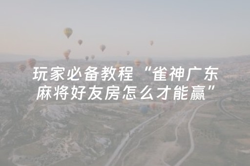 玩家必备教程“雀神广东麻将好友房怎么才能赢”（软件出售)