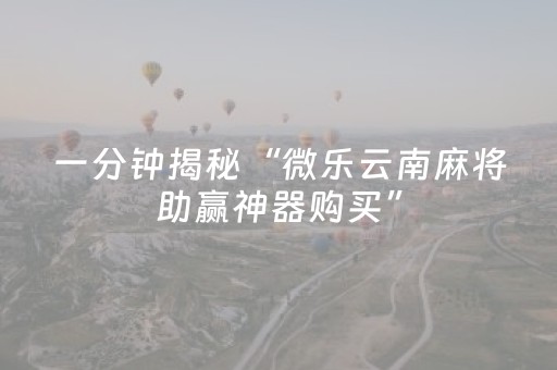一分钟揭秘“微乐云南麻将助赢神器购买”（怎么能调好牌)