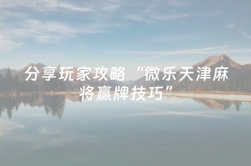 分享玩家攻略“微乐天津麻将赢牌技巧”（是否能开挂)