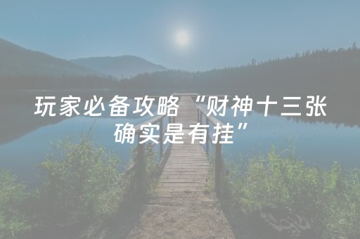 玩家必备攻略“财神十三张确实是有挂”（辅助挂发牌规律)