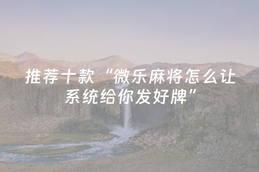 推荐十款“微乐麻将怎么让系统给你发好牌”（怎么增加胜率)