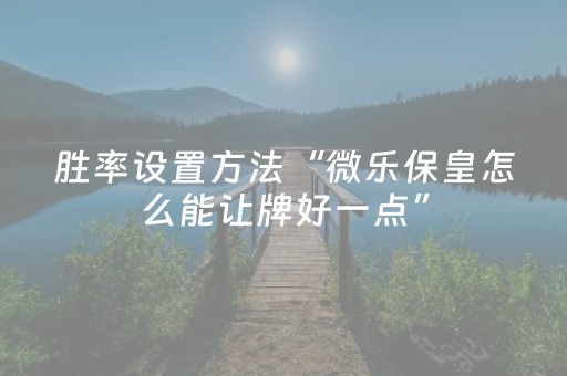 胜率设置方法“微乐保皇怎么能让牌好一点”（有什么诀窍)