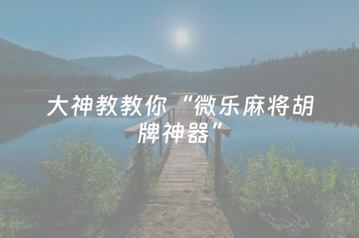 大神教教你“微乐麻将胡牌神器”（万能开挂神器)
