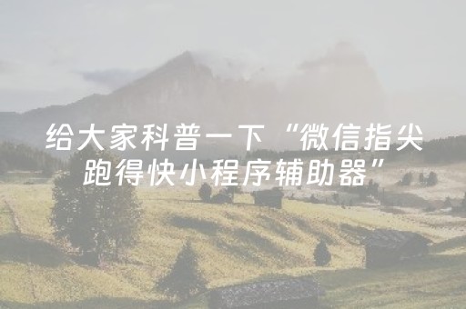 给大家科普一下“微信指尖跑得快小程序辅助器”（开挂辅助器脚本)